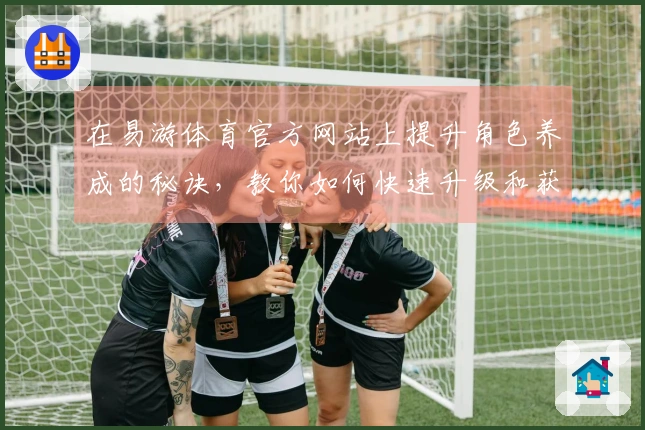 在易游体育官方网站上提升角色养成的秘诀，教你如何快速升级和获取稀有资源